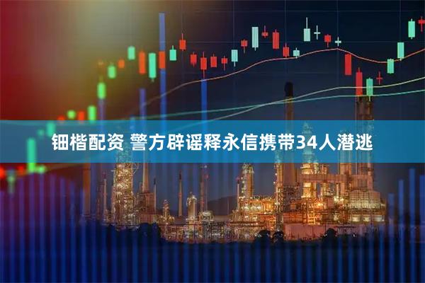 钿楷配资 警方辟谣释永信携带34人潜逃