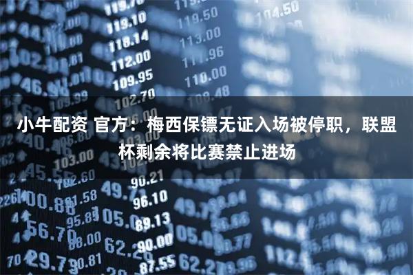 小牛配资 官方：梅西保镖无证入场被停职，联盟杯剩余将比赛禁止进场