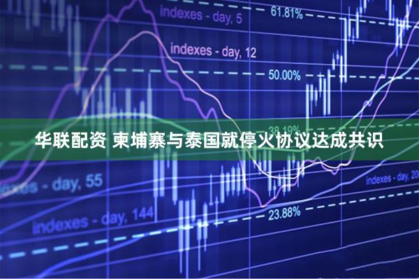 华联配资 柬埔寨与泰国就停火协议达成共识