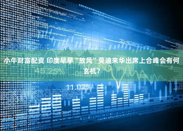 小牛财富配资 印度早早“放风”莫迪来华出席上合峰会有何玄机？