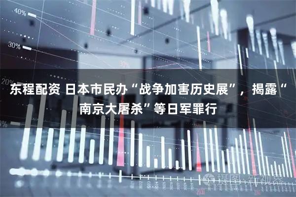 东程配资 日本市民办“战争加害历史展”，揭露“南京大屠杀”等日军罪行