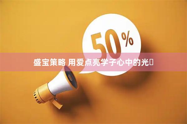 盛宝策略 用爱点亮学子心中的光‌