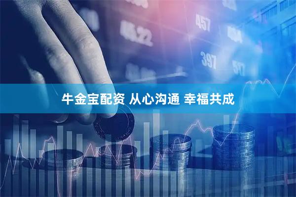 牛金宝配资 从心沟通 幸福共成