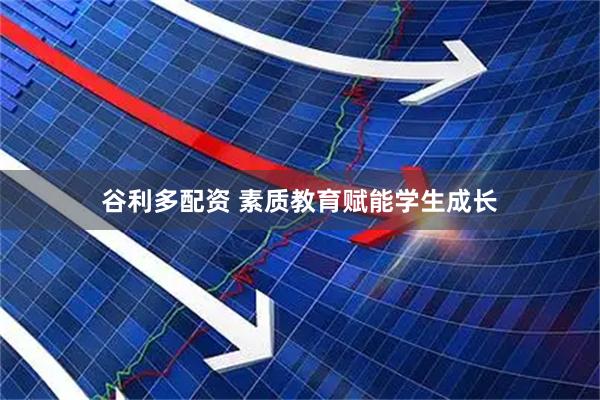 谷利多配资 素质教育赋能学生成长