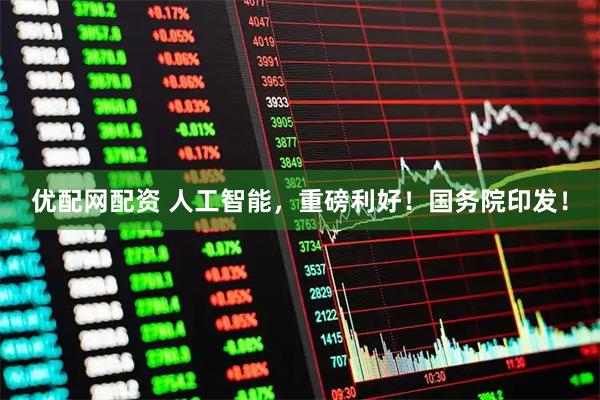 优配网配资 人工智能，重磅利好！国务院印发！