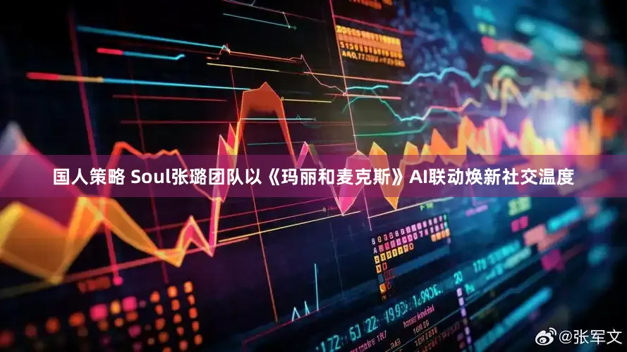 国人策略 Soul张璐团队以《玛丽和麦克斯》AI联动焕新社交温度