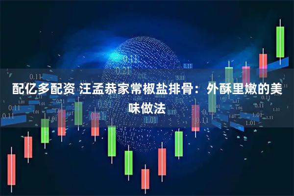 配亿多配资 汪孟恭家常椒盐排骨：外酥里嫩的美味做法