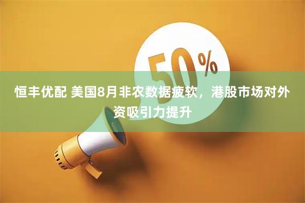 恒丰优配 美国8月非农数据疲软，港股市场对外资吸引力提升