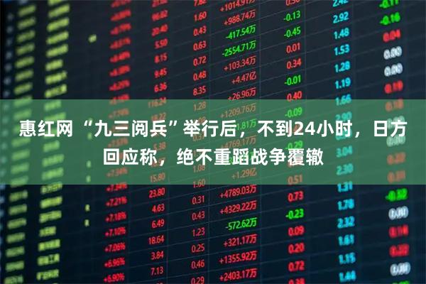 惠红网 “九三阅兵”举行后，不到24小时，日方回应称，绝不重蹈战争覆辙