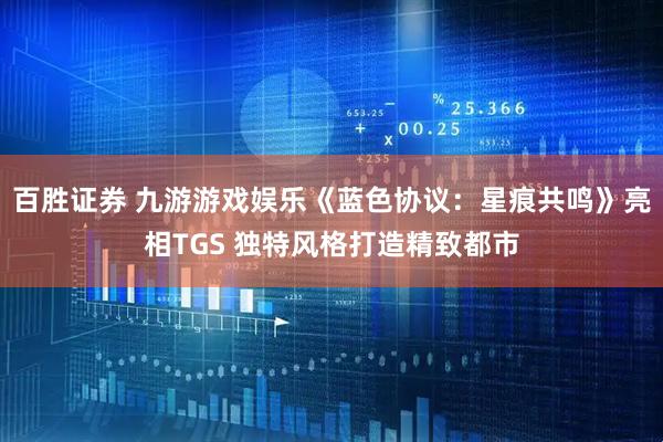 百胜证券 九游游戏娱乐《蓝色协议：星痕共鸣》亮相TGS 独特风格打造精致都市
