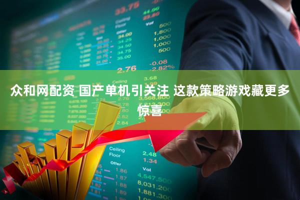 众和网配资 国产单机引关注 这款策略游戏藏更多惊喜